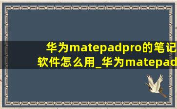 华为matepadpro的笔记软件怎么用_华为matepad pro笔记教学